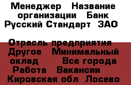 Менеджер › Название организации ­ Банк Русский Стандарт, ЗАО › Отрасль предприятия ­ Другое › Минимальный оклад ­ 1 - Все города Работа » Вакансии   . Кировская обл.,Лосево д.